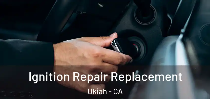  Ignition Repair Replacement Ukiah - CA